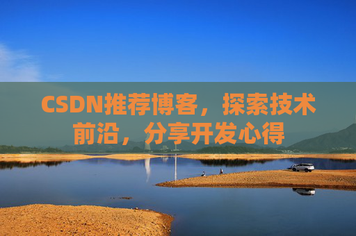 CSDN推荐博客，探索技术前沿，分享开发心得